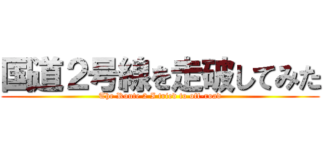 国道２号線を走破してみた (The Route 2 I tried to off-road)