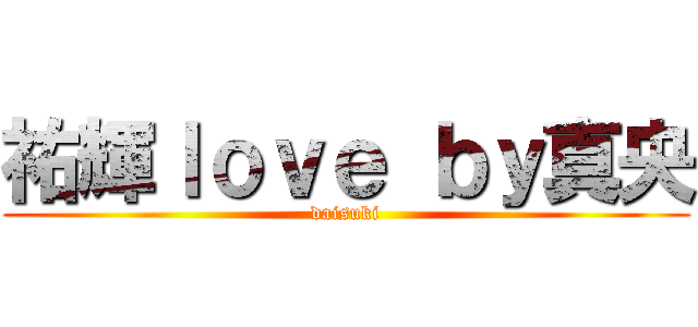 祐輝ｌｏｖｅ ｂｙ真央 (daisuki)