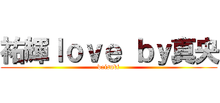 祐輝ｌｏｖｅ ｂｙ真央 (daisuki)