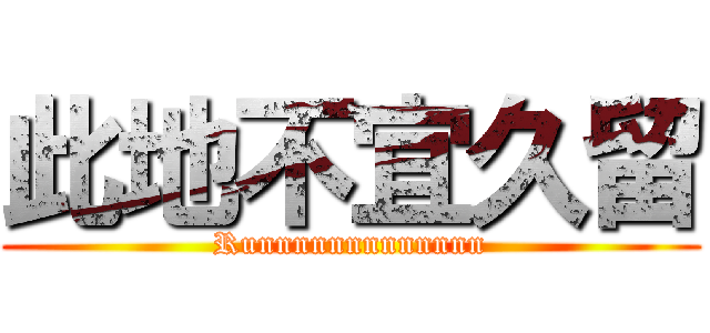 此地不宜久留 (Runnnnnnnnnnnnn)