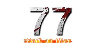 ７７ (attack on titan)