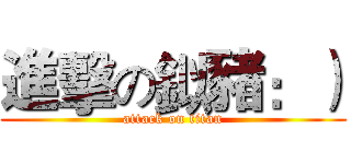 進擊の鉯豬：） (attack on titan)