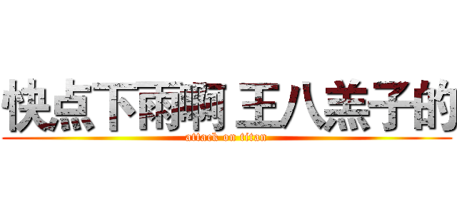 快点下雨啊 王八羔子的 (attack on titan)