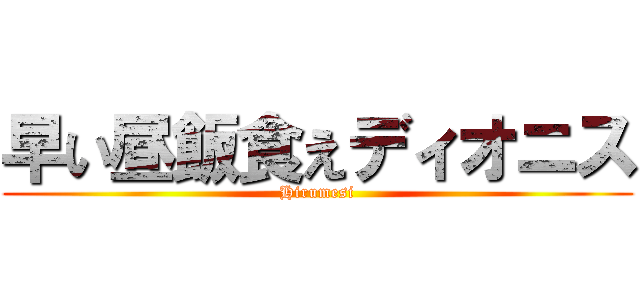 早い昼飯食えディオニス (Hirumesi)