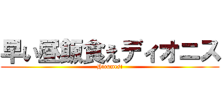 早い昼飯食えディオニス (Hirumesi)