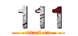 １１１ (attack on)