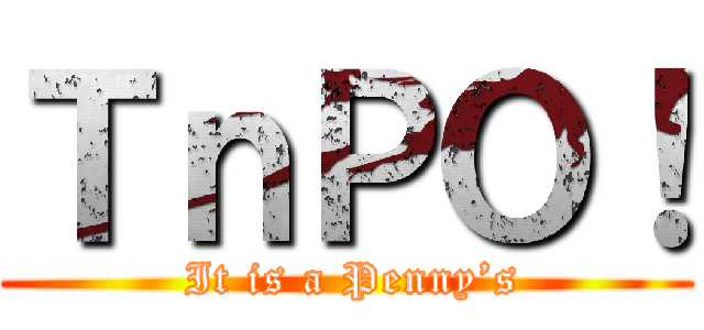 ＴｎＰＯ！ ( It is a Penny’s)
