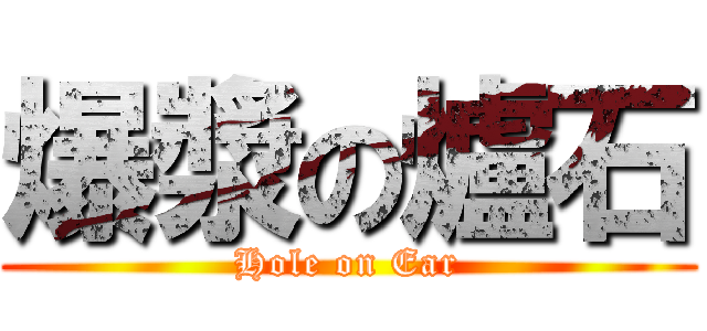 爆漿の爐石 (Hole on Ear)