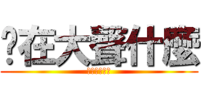 你在大聲什麼 (你在大聲什麼)