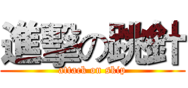 進擊の跳針 (attack on skip)