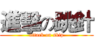 進擊の跳針 (attack on skip)