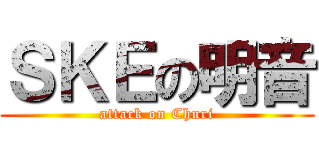 ＳＫＥの明音 (attack on Churi)