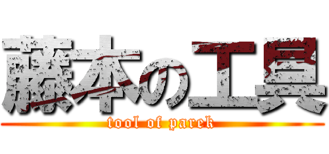藤本の工具 (tool of parek)