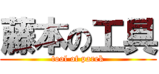 藤本の工具 (tool of parek)