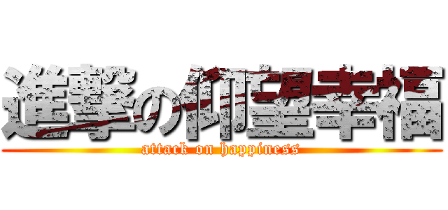 進撃の仰望幸福 (attack on happiness)