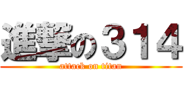 進撃の３１４ (attack on titan)