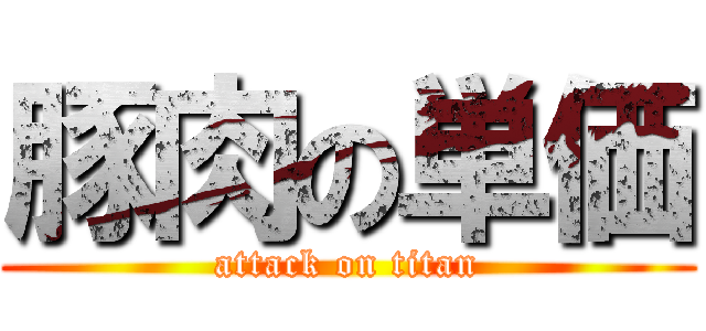 豚肉の単価 (attack on titan)