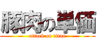 豚肉の単価 (attack on titan)