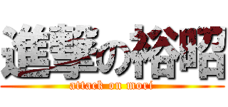 進撃の裕昭 (attack on mori)