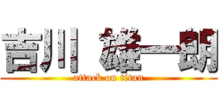 吉川 雄一朗 (attack on titan)