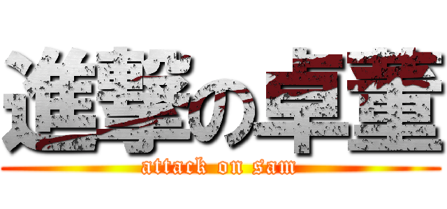 進撃の卓董 (attack on sam)