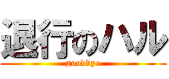 退行のハル (goodbye)