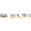 時間：１０／５、１０／６ ()