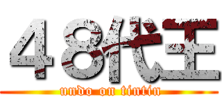 ４８代王 ( undo on tintin)