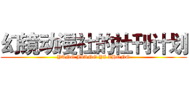 幻镜动漫社的社刊计划 (YANG JIANG YI ZHONG)
