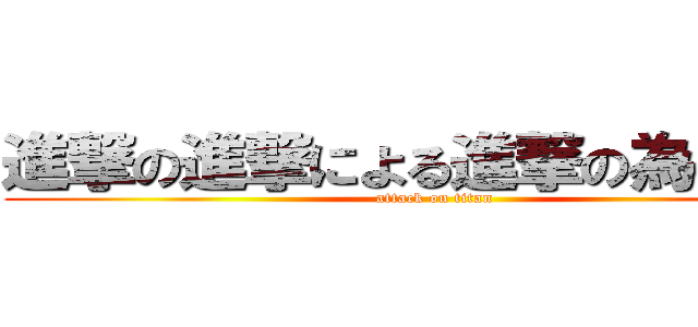 進撃の進撃による進撃の為の進撃 (attack on titan)