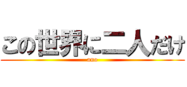 この世界に二人だけ (ano)