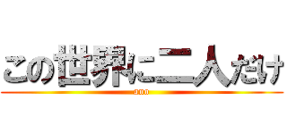 この世界に二人だけ (ano)
