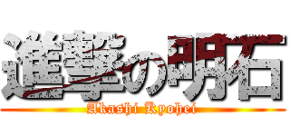 進撃の明石 (Akashi Kyohei)