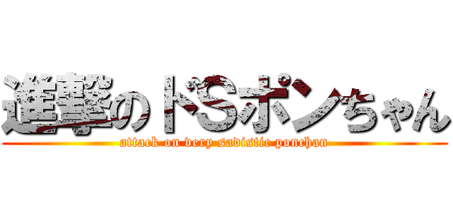進撃のドＳポンちゃん (attack on very sadistic ponchan)