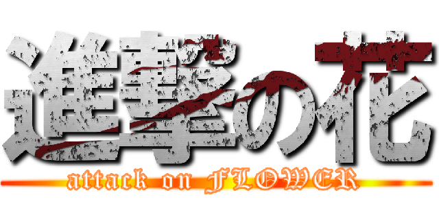 進撃の花 (attack on FLOWER)