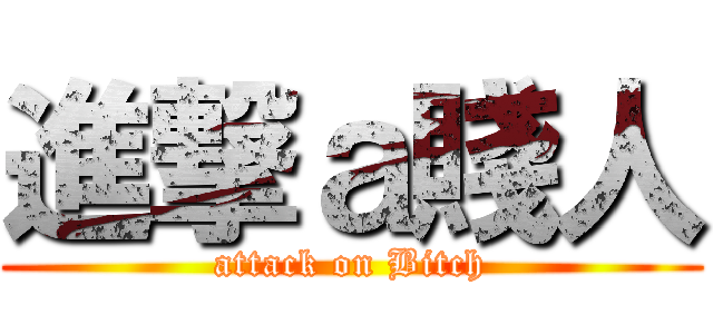 進撃ａ賤人 (attack on Bitch)