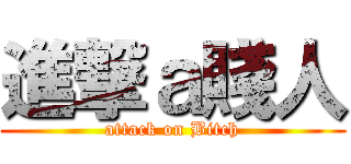 進撃ａ賤人 (attack on Bitch)