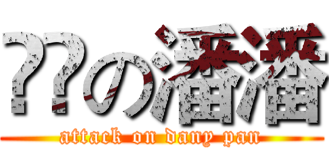 進撃の潘潘 (attack on dany pan)