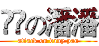 進撃の潘潘 (attack on dany pan)