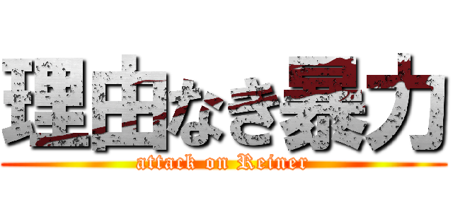 理由なき暴力 (attack on Reiner)