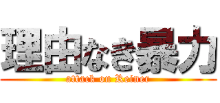 理由なき暴力 (attack on Reiner)