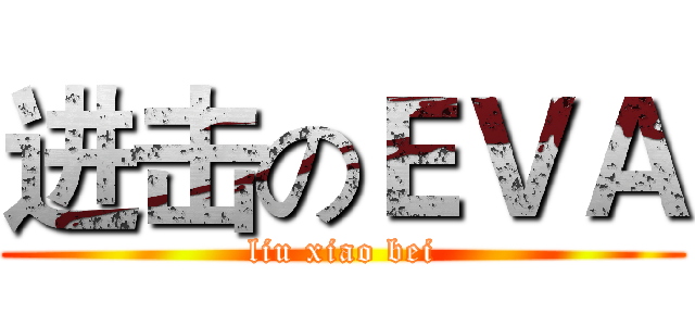 进击のＥＶＡ (liu xiao bei)