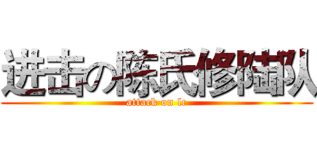 进击の陈氏修陆队 (attack on lc)