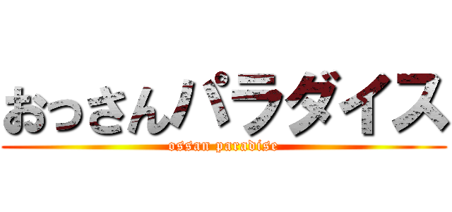 おっさんパラダイス (ossan paradise)