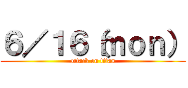 ６／１６（ｍｏｎ） (attack on titan)