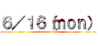 ６／１６（ｍｏｎ） (attack on titan)