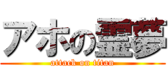 アホの霊夢 (attack on titan)