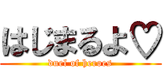 はじまるよ♡ (duel of heroes)