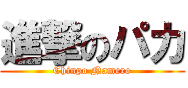 進撃のパカ (Chinpo Namero)