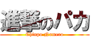 進撃のパカ (Chinpo Namero)